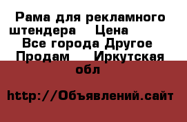 Рама для рекламного штендера: › Цена ­ 1 000 - Все города Другое » Продам   . Иркутская обл.